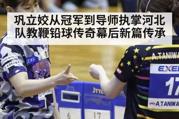 巩立姣从冠军到导师执掌河北队教鞭铅球传奇幕后新篇传承