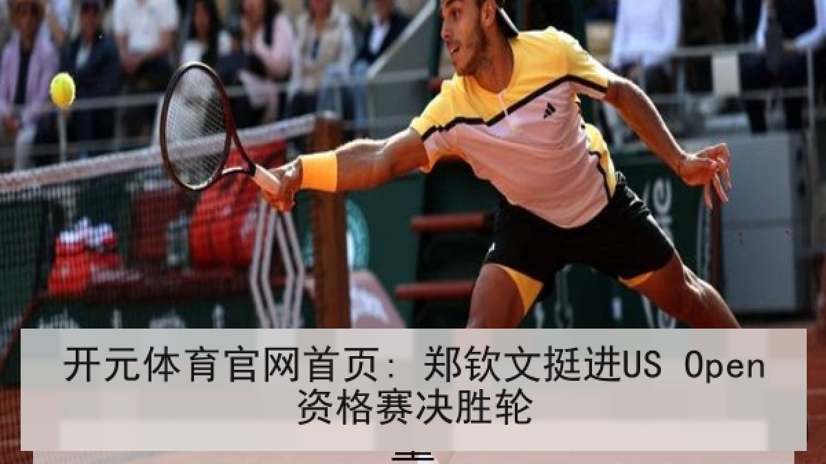 开元体育官网首页: 郑钦文挺进US Open资格赛决胜轮