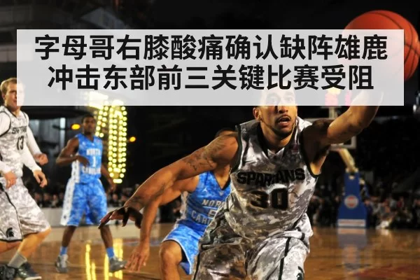字母哥右膝酸痛确认缺阵雄鹿冲击东部前三关键比赛受阻