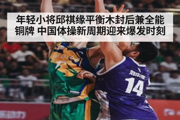 年轻小将邱祺缘平衡木封后兼全能铜牌 中国体操新周期迎来爆发时刻