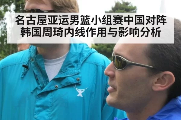 名古屋亚运男篮小组赛中国对阵韩国周琦内线作用与影响分析