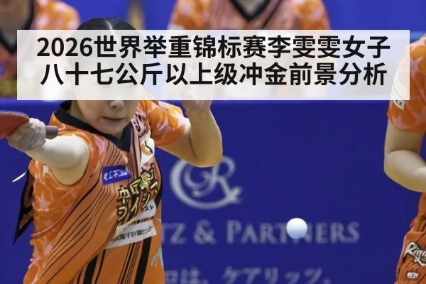 2026世界举重锦标赛李雯雯女子八十七公斤以上级冲金前景分析